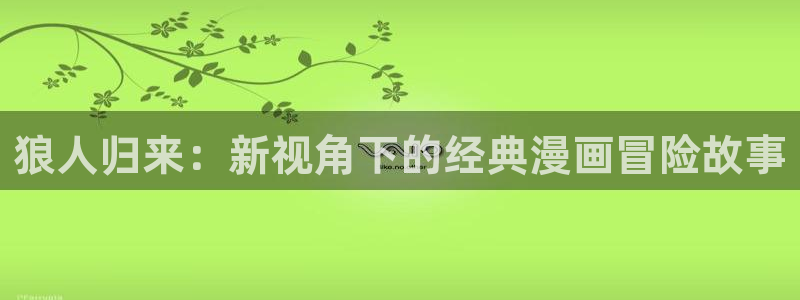 羞羞漫画 网站：狼人归来：新视角下的经典漫画冒险故事