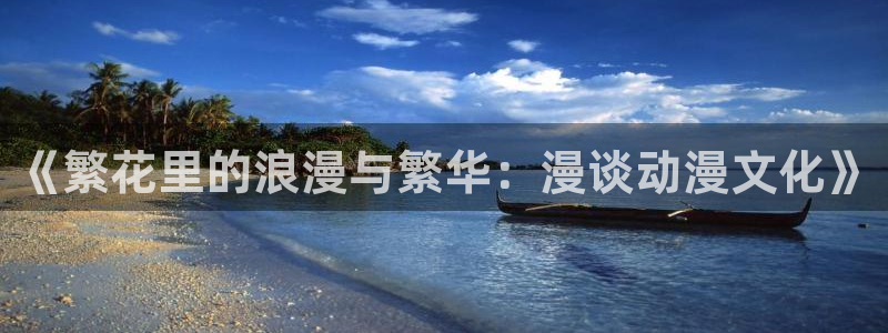 羞羞漫画小漫画：《繁花里的浪漫与繁华：漫谈动漫文化》