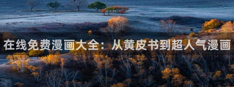 羞羞漫画首页免费的：在线免费漫画大全：从黄皮书到超人气漫画