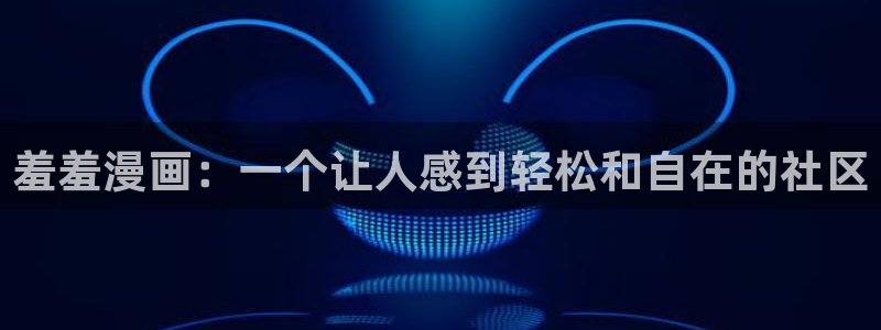 免费看羞羞漫画网站：羞羞漫画：一个让人感到轻松和自在的社区