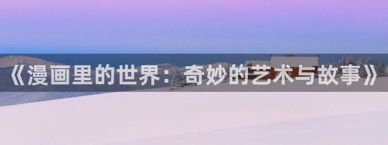 羞羞漫画..：《漫画里的世界：奇妙的艺术与故事》