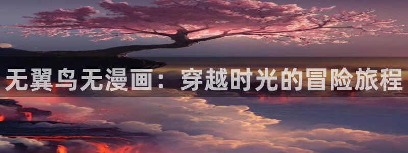 羞羞漫画色版：无翼鸟无漫画：穿越时光的冒险旅程