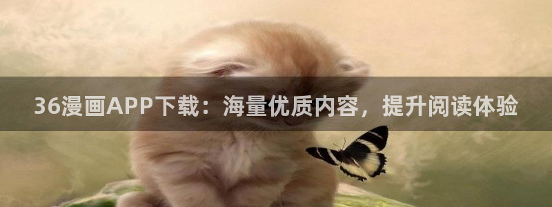 羞羞漫画免费观看到：36漫画APP下载：海量优质内容，提升阅读体验