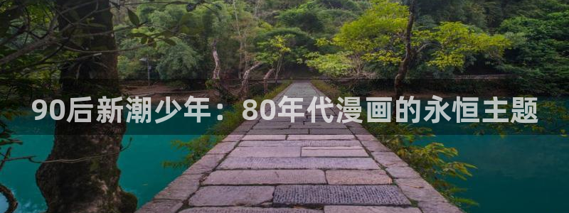 羞羞漫画平台下载：90后新潮少年：80年代漫画的永恒主题