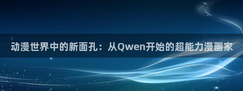 羞羞漫画入口18禁：动漫世界中的新面孔：从Qwen开始的超能力漫画家