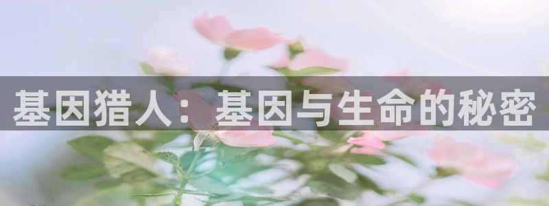 羞羞漫画在线观看入口处：基因猎人：基因与生命的秘密