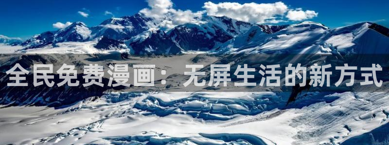 羞羞漫画真人版在线观看：全民免费漫画：无屏生活的新方式