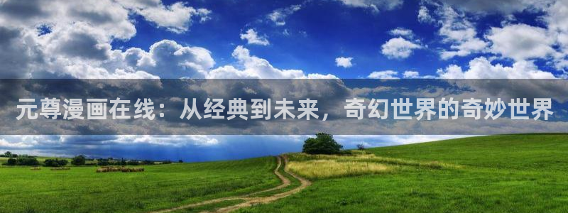 羞羞漫画app免费下载：元尊漫画在线：从经典到未来，奇幻世界的奇妙世界