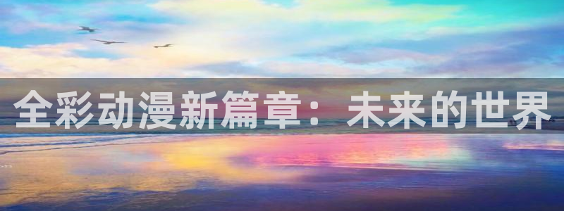 羞羞漫画在线观看.：全彩动漫新篇章：未来的世界